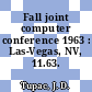 Fall joint computer conference 1963 : Las-Vegas, NV, 11.63.