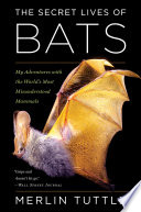 The secret lives of bats : my adventures with the world's most misunderstood mammals [E-Book] /