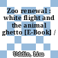 Zoo renewal : white flight and the animal ghetto [E-Book] /