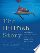 The billfish story : swordfish, sailfish, marlin, and other gladiators of the sea [E-Book] /