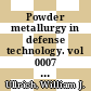 Powder metallurgy in defense technology. vol 0007 : P/M in defense technology seminar: proceedings : Annapolis, MD, 03.12.86-04.12.86 /
