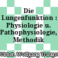 Die Lungenfunktion : Physiologie u. Pathophysiologie, Methodik /