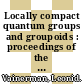 Locally compact quantum groups and groupoids : proceedings of the meeting of theoretical physicists and mathematicians, Strasbourg, February 21-23, 2002 [E-Book] /