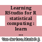 Learning RStudio for R statistical computing : learn to effectively perform R development, statistical analysis, and reporting with the most popular R IDE [E-Book] /