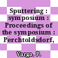 Sputtering : symposium : Proceedings of the symposium : Perchtoldsdorf, 28.04.1980-30.04.1980.