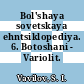 Bol'shaya sovetskaya ehntsiklopediya. 6. Botoshani - Variolit.