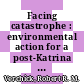 Facing catastrophe : environmental action for a post-Katrina world [E-Book] /