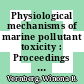 Physiological mechanisms of marine pollutant toxicity : Proceedings : Pollution and marine organisms : symposium : Columbia, SC, 30.11.1981-03.12.1981.