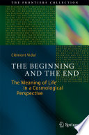 The Beginning and the End [E-Book] : The Meaning of Life in a Cosmological Perspective /