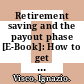 Retirement saving and the payout phase [E-Book]: How to get there and how to get the most of it /