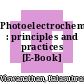 Photoelectrochemistry : principles and practices [E-Book] /