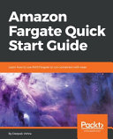 Amazon Fargate quick start guide : learn how to use AWS Fargate to run containers with ease [E-Book] /