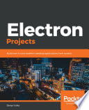 Electron projects : build over 9 cross-platform desktop applications from scratch [E-Book] /