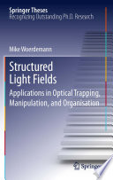 Structured Light Fields [E-Book] : Applications in Optical Trapping, Manipulation, and Organisation /