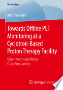 Towards Offline PET Monitoring at a Cyclotron-Based Proton Therapy Facility [E-Book] : Experiments and Monte Carlo Simulations /