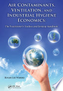 Air contaminants, ventilation, and industrial hygiene economics : the practitioner's toolbox and desktop handbook [E-Book] /