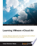 Learning VMware vCloud air : leverage VMware's latest public cloud offering to build an efficient hybrid cloud infrastructure for your business [E-Book] /