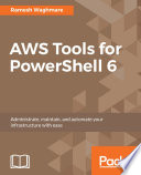 AWS tools for PowerShell 6 : administrate, maintain, and automate your infrastructure with easel 6 [E-Book] /