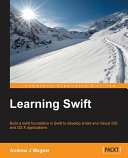 Learning Swift : build a solid foundation in Swift to develop smart and robust iOS and OS X applications [E-Book] /
