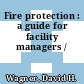 Fire protection : a guide for facility managers /