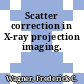 Scatter correction in X-ray projection imaging.