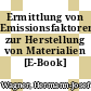 Ermittlung von Emissionsfaktoren zur Herstellung von Materialien [E-Book] /