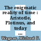 The enigmatic reality of time : Aristotle, Plotinus, and today [E-Book] /