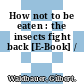 How not to be eaten : the insects fight back [E-Book] /