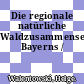 Die regionale natürliche Waldzusammensetzung Bayerns /