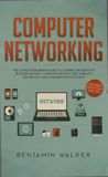 Computer networking : the complete beginner's guide to learning the basics of network security, computer architecture, wireless technology and communications systems (including Cisco, CCENT, and CCNA) /
