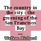 The country in the city : the greening of the San Francisco Bay Area [E-Book] /
