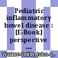 Pediatric inflammatory bowel disease : [E-Book] perspective and consequences ; a practical approach to pediatric IBD /