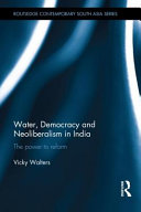 Water, democracy and neoliberalism in India : the power to reform [E-Book] /