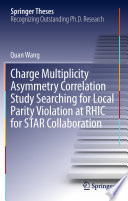 Charge Multiplicity Asymmetry Correlation Study Searching for Local Parity Violation at RHIC for STAR Collaboration [E-Book] /