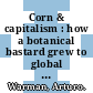 Corn & capitalism : how a botanical bastard grew to global dominance [E-Book] /