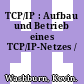 TCP/IP : Aufbau und Betrieb eines TCP/IP-Netzes /