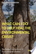 What can I do to help heal the environmental crisis? [E-Book] /