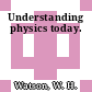 Understanding physics today.
