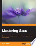 Mastering Sass : create interactive and responsive cross-browser apps with Sass and Compass [E-Book] /