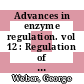 Advances in enzyme regulation. vol 12 : Regulation of enzyme activity and synthesis in normal and neoplastic tissues: proceedings of the symposium. 12 : Indianapolis, IN, 08.10.73-09.10.73.