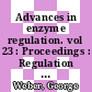 Advances in enzyme regulation. vol 23 : Proceedings : Regulation of enzyme activity and synthesis in normal and neoplastic tissues : Symposium. 23 : Indianapolis, IN, 01.10.84-02.10.84.