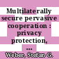 Multilaterally secure pervasive cooperation : privacy protection, accountability and secure communication for the age of pervasive computing [E-Book] /