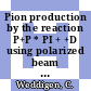 Pion production by the reaction P+P * PI + +D using polarized beam and target.