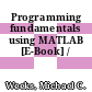 Programming fundamentals using MATLAB [E-Book] /