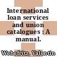 International loan services and union catalogues : A manual.
