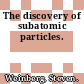 The discovery of subatomic particles.