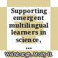 Supporting emergent multilingual learners in science, grades 7-12 [E-Book] /