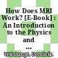 How Does MRI Work? [E-Book] : An Introduction to the Physics and Function of Magnetic Resonance Imaging /