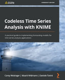 Codeless time series analysis with KNIME : a practical guide to implementing forecasting models for time series analysis applications [E-Book] /