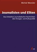 Journalisten und Eliten : das Entstehen journalistischer Nachrichten über Energie- und Kulturpolitik /